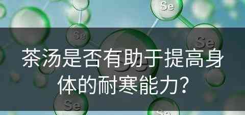 茶汤是否有助于提高身体的耐寒能力？